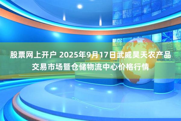 股票网上开户 2025年9月17日武威昊天农产品交易市场暨仓储物流中心价格行情